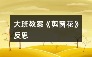 大班教案《剪窗花》反思