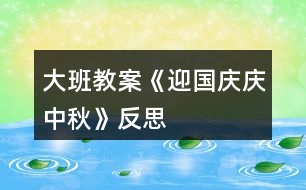 大班教案《迎國慶、慶中秋》反思