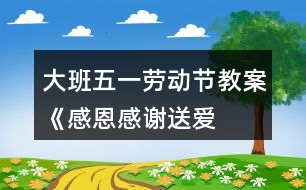 大班五一勞動節(jié)教案《感恩、感謝、送愛心》