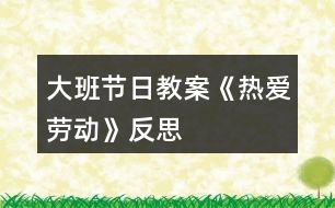 大班節(jié)日教案《熱愛勞動》反思