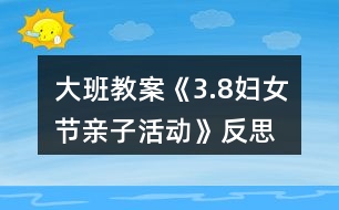 大班教案《3.8婦女節(jié)親子活動》反思