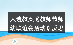 大班教案《教師節(jié)師幼聯(lián)誼會活動》反思