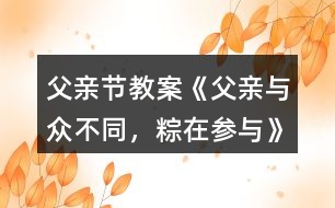 父親節(jié)教案《父親—與眾不同，粽在參與》反思