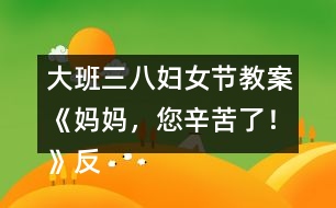 大班三八婦女節(jié)教案《媽媽，您辛苦了！》反思