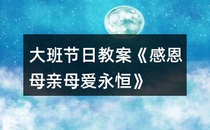 大班節(jié)日教案《感恩母親、母愛(ài)永恒》