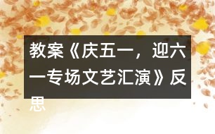 教案《慶五一，迎六一專場文藝匯演》反思