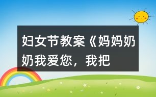 婦女節(jié)教案《媽媽、奶奶——我愛您，我把快樂帶給您！》