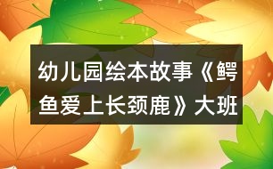 幼兒園繪本故事《鱷魚(yú)愛(ài)上長(zhǎng)頸鹿》大班教案反思