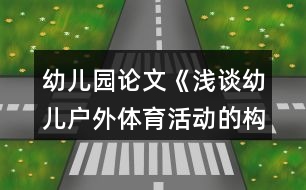 幼兒園論文《淺談幼兒戶外體育活動的構(gòu)建與實施》