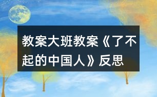 教案大班教案《了不起的中國人》反思