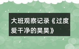 大班觀察記錄《過(guò)度愛(ài)干凈的昊昊》