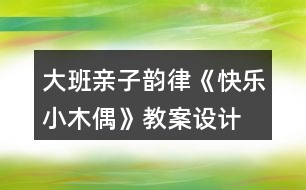 大班親子韻律《快樂小木偶》教案設計