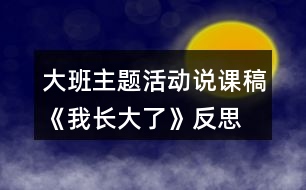 大班主題活動(dòng)說課稿《我長(zhǎng)大了》反思