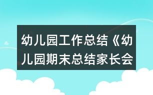 幼兒園工作總結(jié)《幼兒園期末總結(jié)家長(zhǎng)會(huì)發(fā)言稿》教案