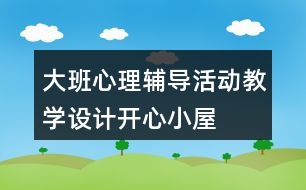 大班心理輔導活動教學設計開心小屋