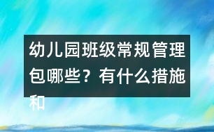 幼兒園班級常規(guī)管理包哪些？有什么措施和辦法