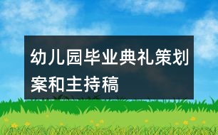 幼兒園畢業(yè)典禮策劃案和主持稿