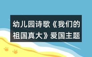 幼兒園詩歌《我們的祖國真大》愛國主題活動教學(xué)設(shè)計