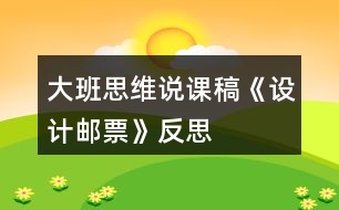 大班思維說(shuō)課稿《設(shè)計(jì)郵票》反思