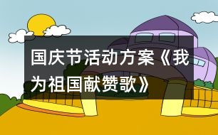 國慶節(jié)活動方案——《我為祖國獻贊歌》