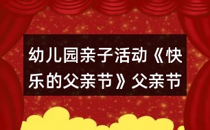 幼兒園親子活動(dòng)《快樂的父親節(jié)》父親節(jié)教案