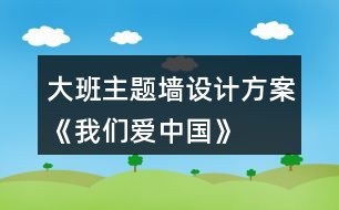 大班主題墻設(shè)計方案《我們愛中國》