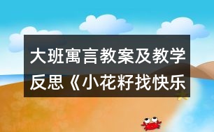 大班寓言教案及教學(xué)反思《小花籽找快樂》活動設(shè)計方案