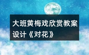 大班黃梅戲欣賞教案設計《對花》