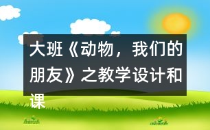 大班《動(dòng)物，我們的朋友》之教學(xué)設(shè)計(jì)和課后反思