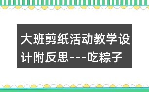 大班剪紙活動教學(xué)設(shè)計(jì)附反思---吃粽子