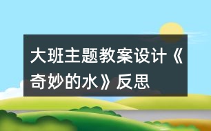 大班主題教案設(shè)計(jì)《奇妙的水》反思