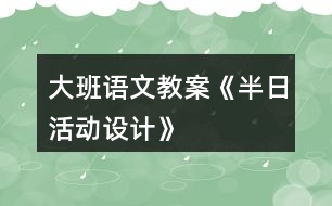 大班語文教案《半日活動設計》