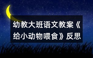 幼教大班語(yǔ)文教案《給小動(dòng)物喂食》反思