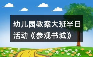 幼兒園教案大班半日活動(dòng)《參觀書城》