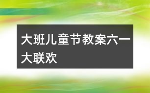 大班兒童節(jié)教案六一大聯(lián)歡