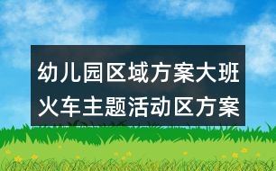 幼兒園區(qū)域方案大班火車主題活動(dòng)區(qū)方案