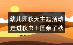 幼兒園秋天主題活動走進秋蟲王國親子秋游方案