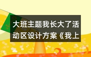 大班主題我長大了活動區(qū)設(shè)計(jì)方案《我上大班了》