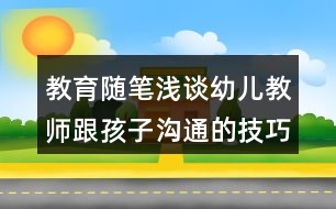 教育隨筆淺談幼兒教師跟孩子溝通的技巧