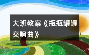 大班教案《瓶瓶罐罐交響曲》