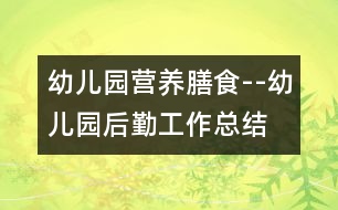 幼兒園營(yíng)養(yǎng)膳食--幼兒園后勤工作總結(jié)