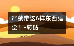 嚴禁帶這6樣?xùn)|西睡覺！-轉(zhuǎn)貼