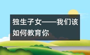 獨(dú)生子女――我們?cè)撊绾谓逃?></p>										
													    如今因?yàn)楠?dú)生子女盛行，我們幾乎迷失了如何對(duì)獨(dú)生子女教育的思想和方法。因?yàn)槊襟w上一會(huì)兒是“多表?yè)P(yáng)少批評(píng)”，一會(huì)兒“成功是成功之母”，還提倡不準(zhǔn)體罰和變相體罰孩子……這樣一來，更有一些家長(zhǎng)不知該如何對(duì)待自己的那個(gè)寶貝孩子了。而孩子們的行為又似乎越來越離譜了，追星不說，還追時(shí)尚。社會(huì)上什么時(shí)尚就弄什么，不讓弄還跟你作斗爭(zhēng)，斗爭(zhēng)的方式也方法也越來越先進(jìn)。不僅這樣，父母想對(duì)孩子動(dòng)點(diǎn)真格的，爺爺奶奶，外公外婆還護(hù)著他們，畢竟是上輩人，心里就是一萬個(gè)不痛快，也只好忍著，如今天天在為孩子鬧別扭的家庭，也不在少數(shù)。搞來搞去，弄得自己也不知道如何管教孩子了。甚至一些專門從事教育教學(xué)工作的靈魂工程師們，管得了別人的孩子，可就是管不住自己的孩子。 <br/><br/>    那么管不下自己孩子的根本原因是什么呢？ <br/><br/>    原因之一：就是大多數(shù)獨(dú)生子女的兩代家長(zhǎng)都認(rèn)為：“孩子還小，等他們長(zhǎng)大了，自然就會(huì)懂事”的寵愛加溺愛意識(shí)所造成的。因?yàn)槿诵灾杏泻芏嗳觞c(diǎn)，比如自私、懶散、好吃、好喝、好享樂、好表現(xiàn)……大家認(rèn)為孩子還小，等他們長(zhǎng)大后再教育也不遲，這就為教育孩子埋下了一顆定時(shí)炸彈。孩子的很多毛病，都是小時(shí)候養(yǎng)成的，就像得病一樣，病得輕的時(shí)候好醫(yī)，到病入膏盲的時(shí)候，也就拿它沒辦法了。到他們長(zhǎng)大后，連自己都知道有這樣那樣的毛病時(shí)，已經(jīng)為時(shí)過晚。那時(shí)候，孩子們肯定還要責(zé)怪大人，小時(shí)候?yàn)槭裁床粐?yán)格要求自己，如今導(dǎo)致自己有這么多毛病。一位諾貝爾獎(jiǎng)獲得者的經(jīng)驗(yàn)認(rèn)為，他的成功來自于自己在幼兒園時(shí)候，培養(yǎng)起來的良好習(xí)慣。這就告訴了我們一個(gè)經(jīng)驗(yàn)：孩子良好的行為習(xí)慣，要從小培養(yǎng)起。同時(shí)也應(yīng)證了古俗語(yǔ)中的：“人看從小”這句箴言。因此，對(duì)孩子的養(yǎng)成教育要從小抓起。 <br/><br/>    原因之二：對(duì)孩子的教育缺乏度的把握。有一部分家長(zhǎng)“望子成龍，望女成鳳”的愿望太強(qiáng)烈，甚至還非常崇敬：“不打不成才”、“棍棒底下出孝子”的訓(xùn)言，對(duì)孩子過分嚴(yán)厲，這使孩子身心受到嚴(yán)重傷害，暴力傾向極為嚴(yán)重。孩子為了逃避罰責(zé)，從小便弄虛作假，滑馬溜嘴，不管任何人，都不加選擇地去騙，時(shí)間一長(zhǎng)，就會(huì)形成品德上的偏差，不要說搞好學(xué)習(xí)，就是做人也成問題。另一部分家長(zhǎng)卻對(duì)孩子溺愛有加，所謂“含在嘴里怕化了，捏在手里怕破了”就是這種心情的準(zhǔn)確表達(dá)。在這種環(huán)境中長(zhǎng)大的孩子，往往個(gè)人意識(shí)太強(qiáng)烈，難以合群，唯我獨(dú)尊，只會(huì)要求別人順從自己，自私自利，而且會(huì)挺而走險(xiǎn)，馬加爵就是典型代表。因此，對(duì)孩子的教育也要有科學(xué)的度的問題。 <br/><br/>    原因之三：隔代教育導(dǎo)致在教育孩子上的父母不作為，所引起的孩子成長(zhǎng)迷惑癥。職業(yè)婦女的增多，使這種現(xiàn)象尤為突出。特別是面對(duì)競(jìng)爭(zhēng)日益激烈的現(xiàn)代社會(huì)，這已經(jīng)成為影響孩子教育的瓶頸。隔代教育畢竟存在著諸多教育方面的失誤。一是老人的隔代親情懷，容易導(dǎo)致對(duì)孫輩們的溺愛；二是老人教育孩子的力不從心，容易讓孩子的某些壞習(xí)氣滋長(zhǎng)；三是老人與時(shí)代滯后的思想意識(shí)，影響孩子的健康成長(zhǎng)。畢竟父母與孩子的關(guān)系與祖輩的關(guān)系，有一些差別，對(duì)孩子的認(rèn)識(shí)也是不同，更容易在教育孩子問題上出差錯(cuò)。當(dāng)然，也有個(gè)別祖輩，在教育孫輩問題上，比父母更明智，但畢竟只是少數(shù)。因此，要避免不正確的隔代教育帶來的負(fù)面影響。 <br/><br/>    原因之四：社會(huì)不良環(huán)境對(duì)孩子成長(zhǎng)的污染。社會(huì)上的黃、賭、毒和一些低級(jí)下流的思想意識(shí)以及錢權(quán)崇拜，也在不斷浸蝕著孩子們沌潔的心靈。比如：孩子見義勇為了，但大多數(shù)成年長(zhǎng)人顯得極其冷漠；孩子拾金不昧了，卻被大人斥責(zé)為憨包、傻蛋。這就是教育上的5－2＝0(5天的學(xué)校教育，被2天的社會(huì)家庭影響所吞噬的形象表達(dá)式）這一社會(huì)現(xiàn)實(shí)的有力佐證。 <br/><br/>    原因之五：以分?jǐn)?shù)論英雄的片面發(fā)展觀，傷害了大多數(shù)孩子的自尊，讓大多數(shù)孩子成了少數(shù)孩子的殉葬品。因?yàn)楫吘箤W(xué)得好的學(xué)生在少數(shù)，大部分孩子只是平平而過。說得不客氣一點(diǎn)，我們的整個(gè)基礎(chǔ)教育，都只是在為幾個(gè)考上北大、清華的尖子生服務(wù)，其余的孩子成了這幾個(gè)少數(shù)精英分子的陪讀。陪讀教育讓孩子們的失去了人生的追求和理想，人生的價(jià)值觀同樣產(chǎn)生了偏差，他們只好用錢權(quán)崇拜和拚命追星來解脫自己。 <br/><br/>    為了克服和消除以上教育孩子出現(xiàn)的問題，特提出如下四個(gè)對(duì)策： <br/><br/>    對(duì)策一：要懲誡和鼓勵(lì)并行。沒有懲誡的教育，只有溺愛。沒有鼓勵(lì)的教育，只有暴力。教育本身就是一門復(fù)雜的藝術(shù)勞動(dòng)，是一項(xiàng)理論性、實(shí)踐性、技術(shù)性……極強(qiáng)的專業(yè)技術(shù)工作。單打一地進(jìn)行蠻干硬拚，其結(jié)果都只能是適得其反，事倍功半。 <br/><br/>    當(dāng)然，這里所指的懲誡，也不是封建時(shí)候的棍棒教育，而是一種科學(xué)的教育方法。比如做了錯(cuò)事的孩子，我們要抓住機(jī)遇，做好現(xiàn)場(chǎng)教育。如果有機(jī)會(huì)的話，還要讓他們?cè)僮鲆槐檫@件事，看能否再犯錯(cuò)誤。然后再根據(jù)孩子犯錯(cuò)誤的性質(zhì)和類別，進(jìn)行有的放矢的糾正。如孩子拿了別人的東西，要讓孩子將東西交還給別人，并向別人陪禮道歉。寫錯(cuò)了一個(gè)字，不是罰抄上百遍或者上千遍，而是指出后，在無意識(shí)中，再讓孩子寫，看看他（或她）有沒有改正，不改正的話再用他（或她）自認(rèn)為適合自己的方法來進(jìn)行糾正，才能達(dá)到效果。當(dāng)然鼓勵(lì)是必要的，但也不能濫用。要在適當(dāng)?shù)臅r(shí)候，相機(jī)而用。同時(shí)還要根據(jù)孩子的心理特點(diǎn)，來采取是傾向于懲誡還是傾向于鼓勵(lì)的教育方式。有人認(rèn)為學(xué)校教育總有一天會(huì)被網(wǎng)絡(luò)化所替代，如果這只是針對(duì)知識(shí)傳遞而言的話，那這種理想和愿望，有可能實(shí)現(xiàn)。但針對(duì)人的思想品德教育而言的話，網(wǎng)絡(luò)是無法替代人來進(jìn)行動(dòng)態(tài)的思想教育的。事實(shí)上，對(duì)人的教育是其它任何進(jìn)步的科學(xué)手段都無法替代教師的。 <br/><br/>    對(duì)策二：不論國(guó)家或者企業(yè)，都要留給有孩子的父母親一定的時(shí)間，與孩子在一起，承擔(dān)起教育孩子這項(xiàng)光榮而神圣的任務(wù)。同時(shí)國(guó)家應(yīng)該開辦一大批短期家長(zhǎng)學(xué)校，讓家長(zhǎng)脫離只要供給孩子吃、穿就行，而其它就無所作為的思想意識(shí)，大多數(shù)家長(zhǎng)只重視“養(yǎng)”，而忽略了“育”的重要性，甚至認(rèn)為其它教育方面的就屬于學(xué)校的事了，或者把孩子交給老人，自己就好像無所作為了一樣，這是不行的。常言說：“家長(zhǎng)是孩子的第一任老師。”作為家長(zhǎng)，我們一定要對(duì)孩子的方方面面負(fù)責(zé)，真正要讓孩子全面發(fā)展。這樣只有不斷探索教育孩子的方法，甚至要讀一些教育孩子的各種書籍，學(xué)會(huì)掌握教育孩子的度，以及根據(jù)孩子的個(gè)性心理特點(diǎn)，采用不同的教育方式和方法，才能使教育孩子的方法行之有效。 <br/><br/>    對(duì)策三：學(xué)校教育不能再采用分?jǐn)?shù)論英雄的簡(jiǎn)單粗野的方法了，用分?jǐn)?shù)定英雄，這和體罰、變相體罰學(xué)生是沒有什么本質(zhì)區(qū)別的。學(xué)校教育要充滿溫情，要有海納百川的氣度，努力將各類學(xué)校建設(shè)成蕩滌人類靈魂的圣地，起到凈化人們心靈的作用。 <br/><br/>    對(duì)策四：要堅(jiān)決清除社會(huì)上那些不僅危害青少年成長(zhǎng)，而且敗壞整個(gè)社會(huì)道德的不良行為和現(xiàn)象，使整個(gè)社會(huì)形成廉潔向上，充滿活力，不斷探索的和諧環(huán)境。這樣既提供給孩子們一個(gè)健康成長(zhǎng)的天地，也促進(jìn)了社會(huì)的向前發(fā)展。<br/><!-- End --></font>  </td></tr>  <tr><td height=10></td></tr>  </table>  <table border=0 width=