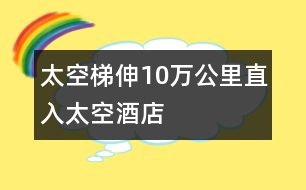 太空梯伸10萬(wàn)公里直入太空酒店