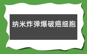 納米“炸彈”“爆破”癌細胞