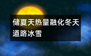 儲(chǔ)夏天熱量融化冬天道路冰雪