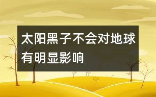 太陽(yáng)黑子不會(huì)對(duì)地球有明顯影響