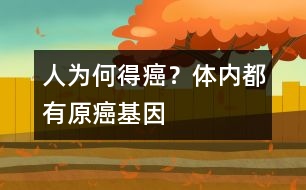 人為何得癌？體內(nèi)都有原癌基因