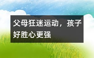 父母狂迷運動，孩子好勝心更強