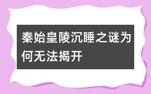 秦始皇陵沉睡之謎為何無(wú)法揭開